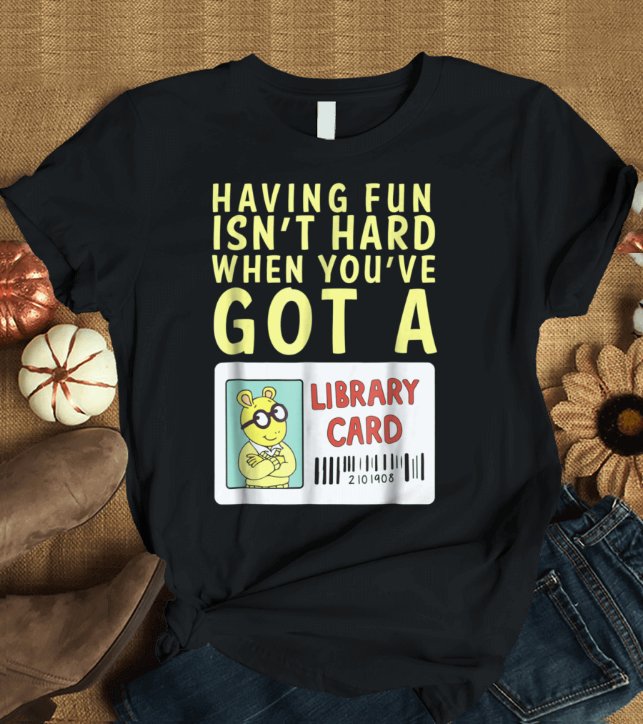 Having Fun Isn't Hard When You've Got a Library Card Arthur T-Shirt