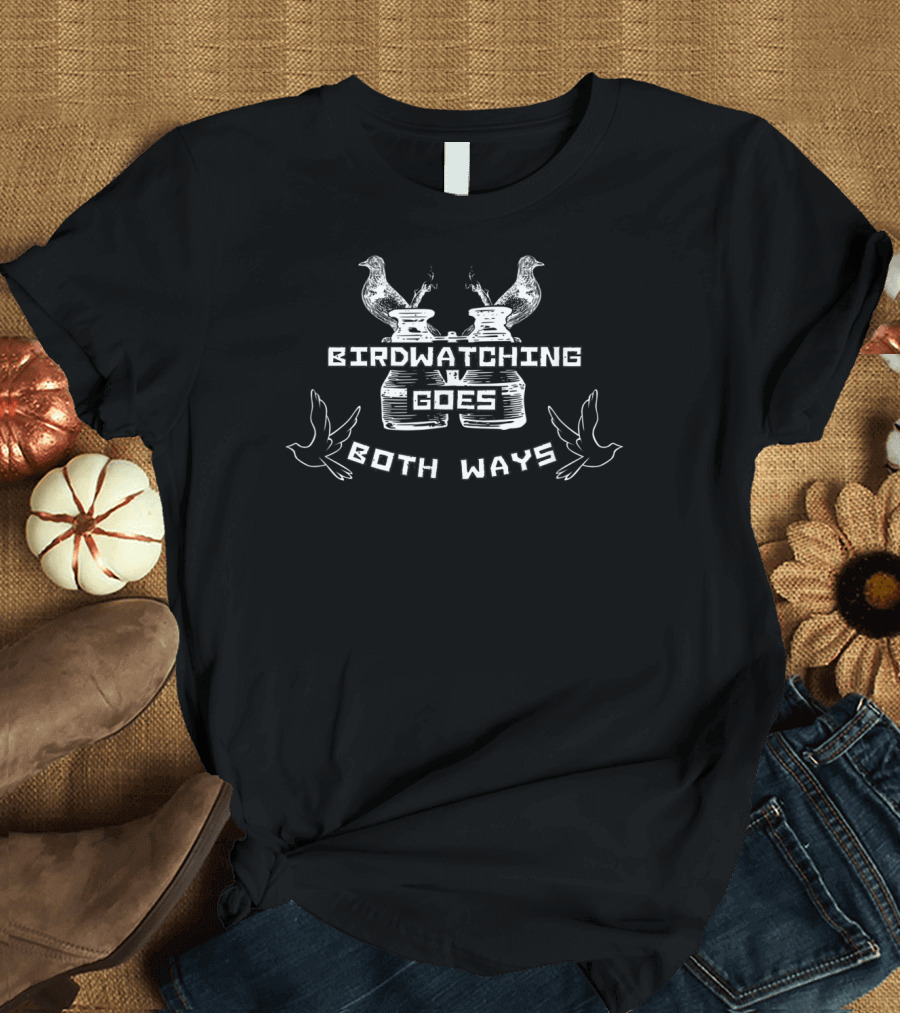 BIRD WATCHING GOES BOTH WAYS T-Shirt