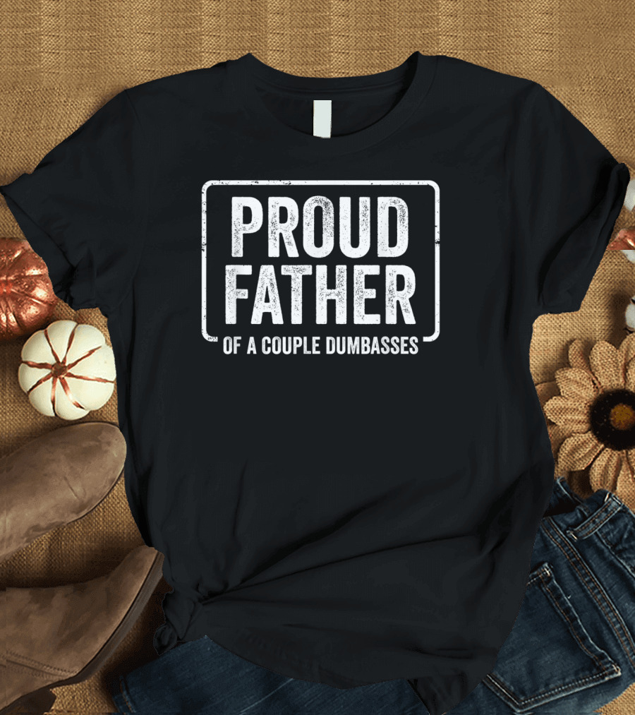 Proud Father of A Couple Dumbasses Fathers Day Funny Parent T-Shirt