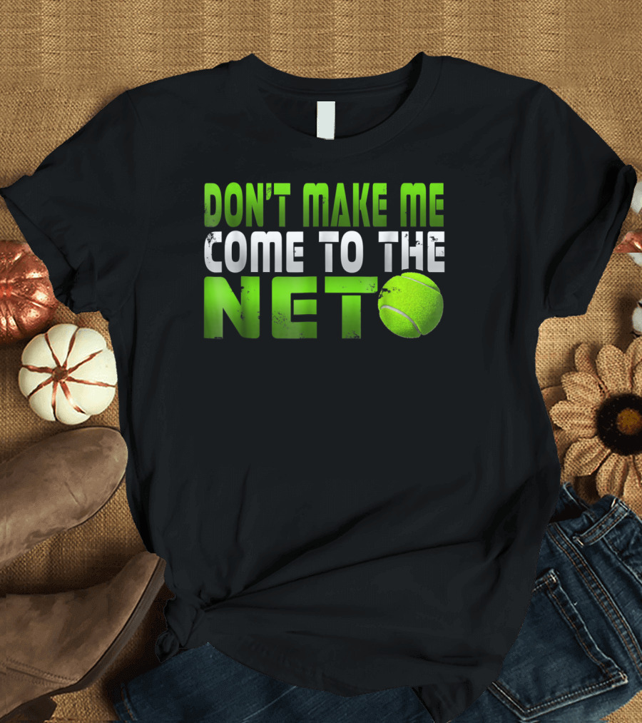 Don't Make Me Come To The Net Tennis With Green Text and Ball T-Shirt