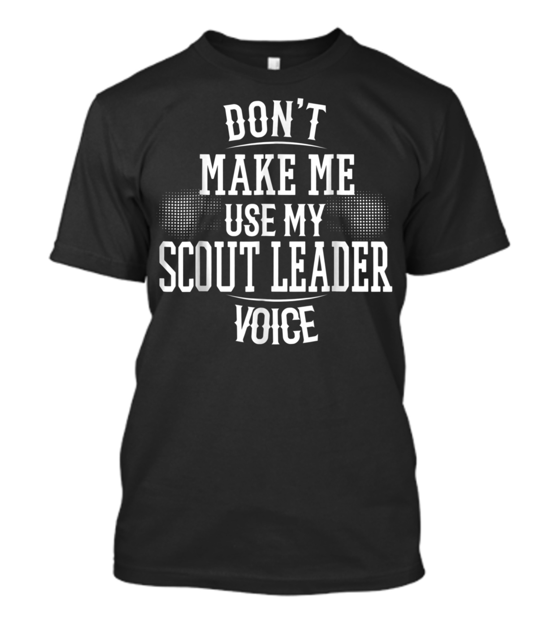 Don't Make Me Use My Scout Leader Voice T-Shirt