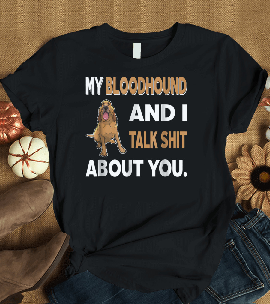 My Bloodhound And I Talk Shit About You T-Shirt