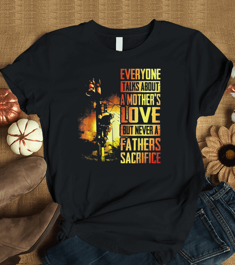 Everyone Talks About A Mother's Love But Never A Father's Sacrifice T-Shirt
