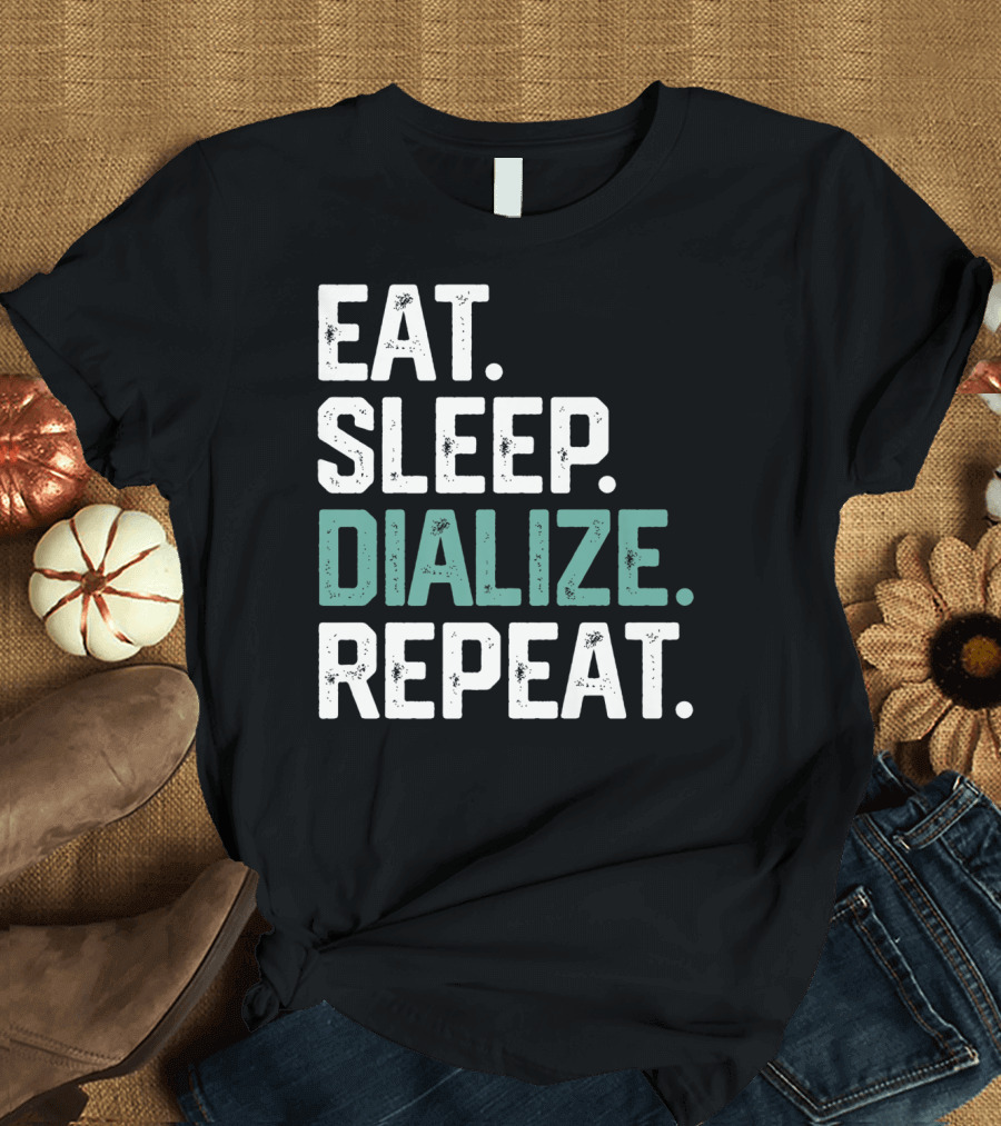 EAT SLEEP DIALIZE REPEAT Nurse Diabetes Dialysis Routine T-Shirt
