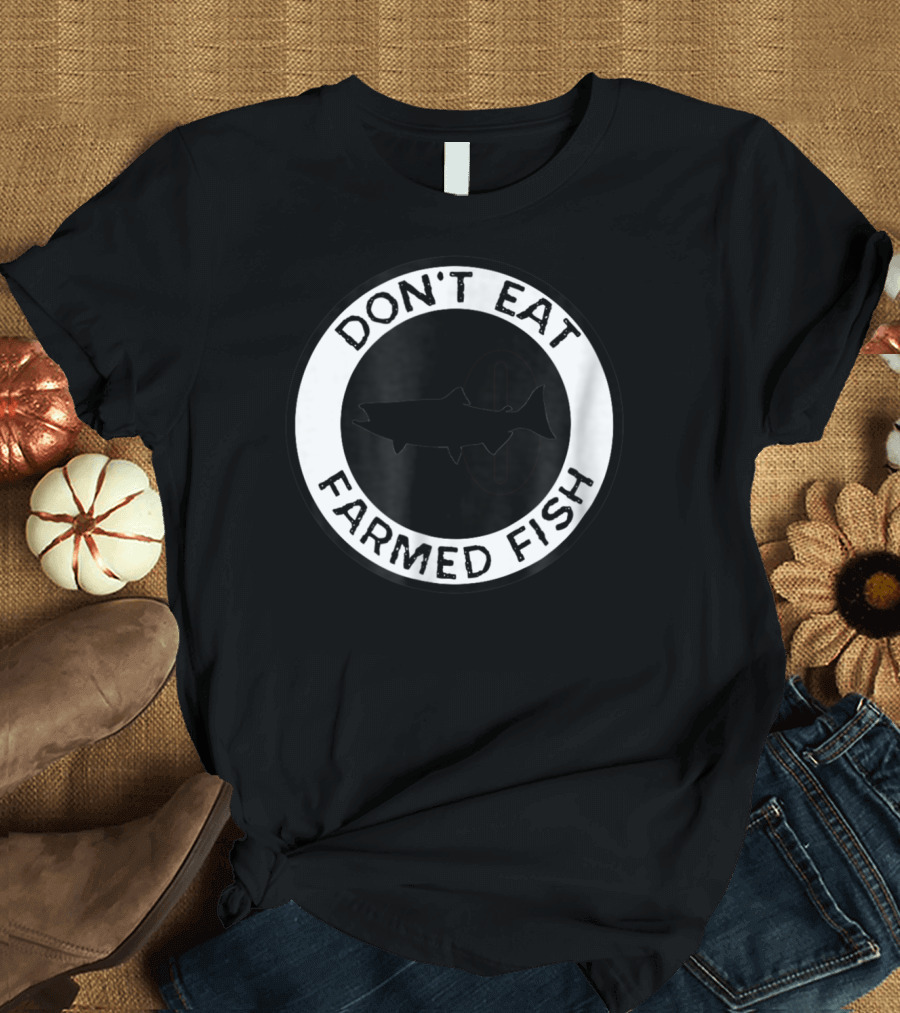Don't Eat Farmed Fish Witty Commercial Fishing Seafood T-Shirt
