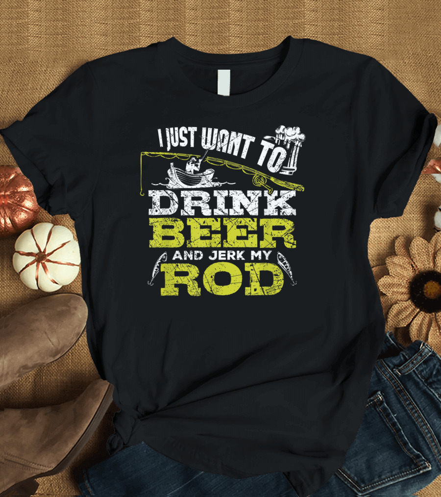 I Just Want To Drink Beer And Jerk My Rod Fishing Beer Mugs Boat Rods T-Shirt