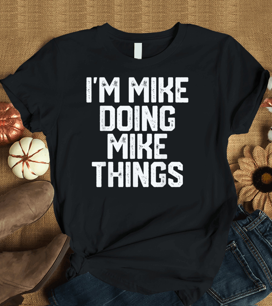 I'm Mike Doing Mike Things Mens T-Shirt