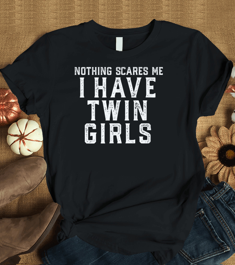 Nothing Scares Me I Have Twin Girls Father's Pride Twins T-Shirt