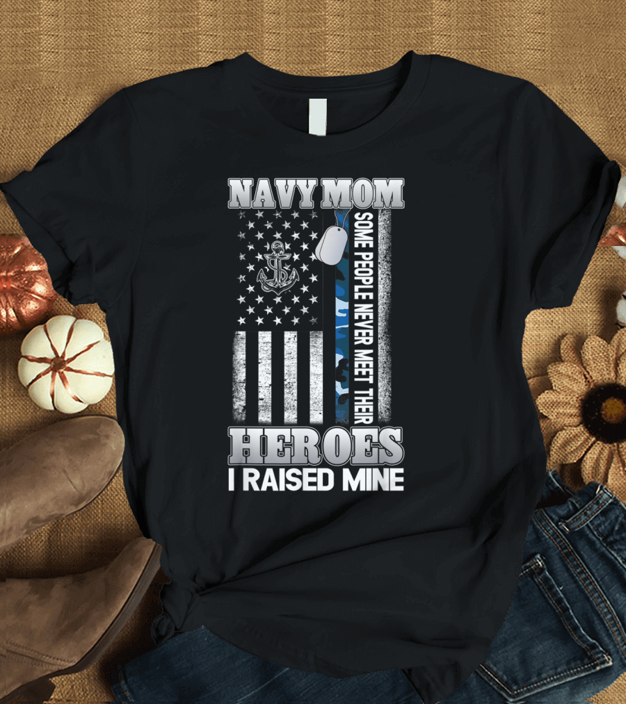 Navy Mom Some People Never Meet Their Heroes I Raised Mine T-Shirt