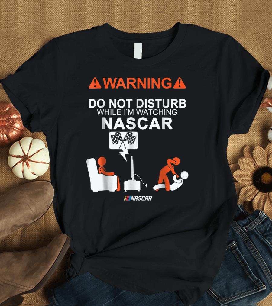 WARNING Do Not Disturb While I'm Watching NASCAR T-Shirt