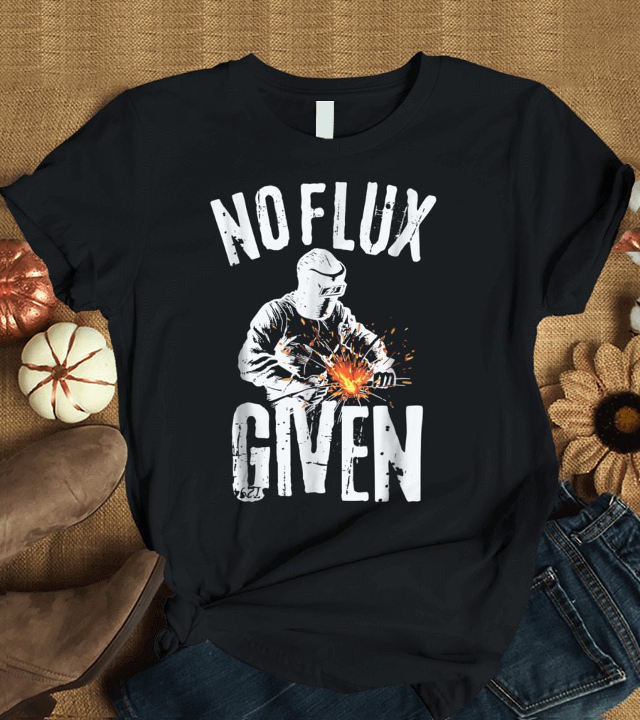 No Flux Given Funny Welding Welder Welder Helmet Sparks T-Shirt
