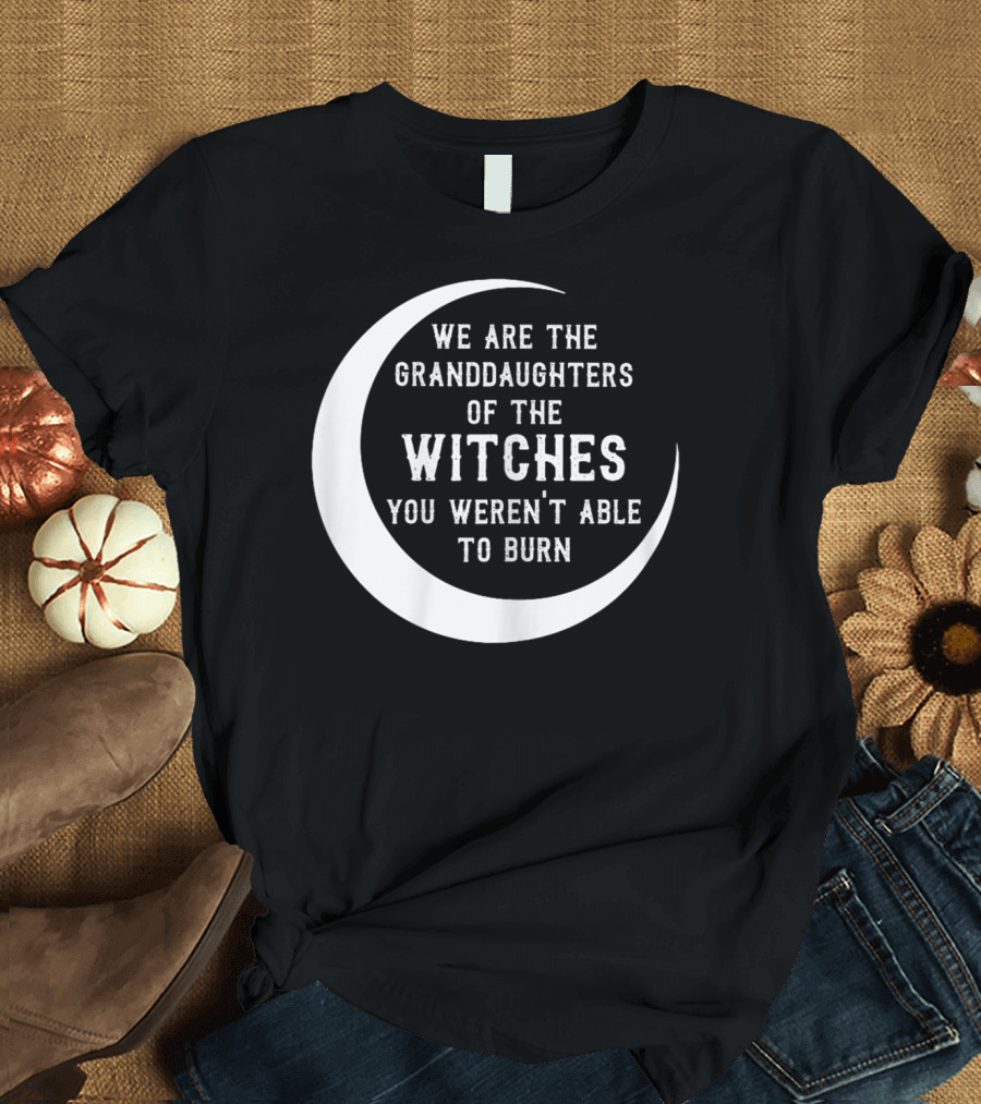 We Are the Granddaughters of the Witches You Weren't Able to Burn Crescent Moon T-Shirt