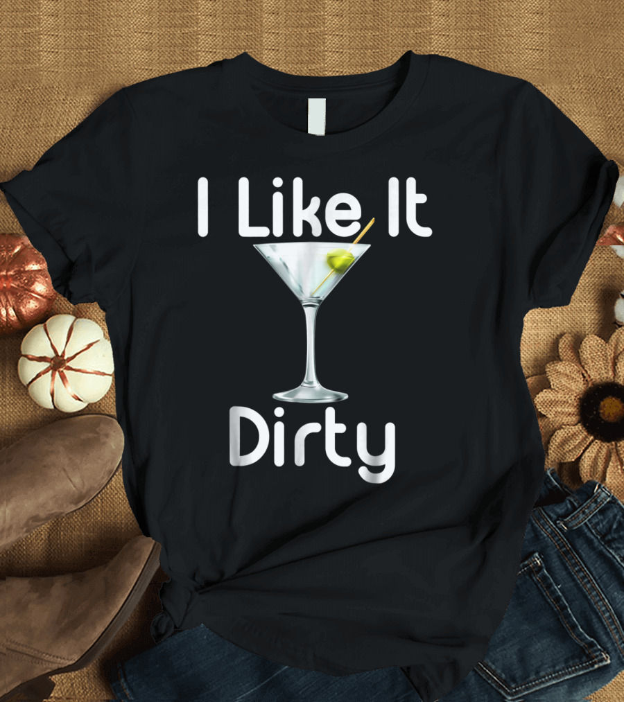 I Like It Dirty Martini T-Shirt