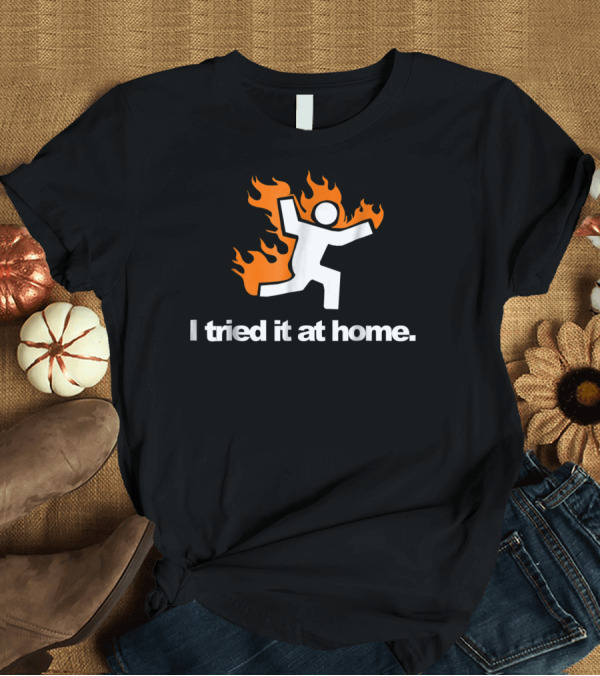 T-Shirt: I Tried It at Home Fire Humor Science Experiment T-Shirt I Tried It at Home Fire Humor Science Experiment T-Shirt