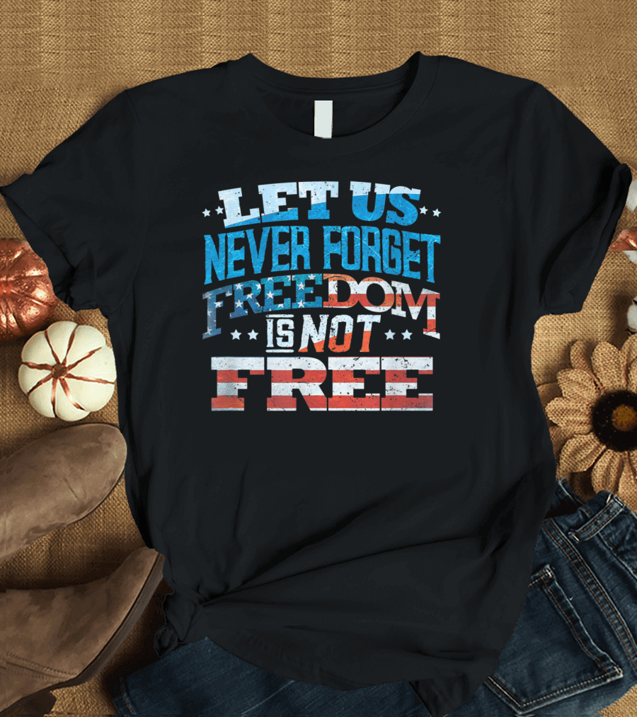 LET US NEVER FORGET FREEDOM IS NOT FREE T-Shirt
