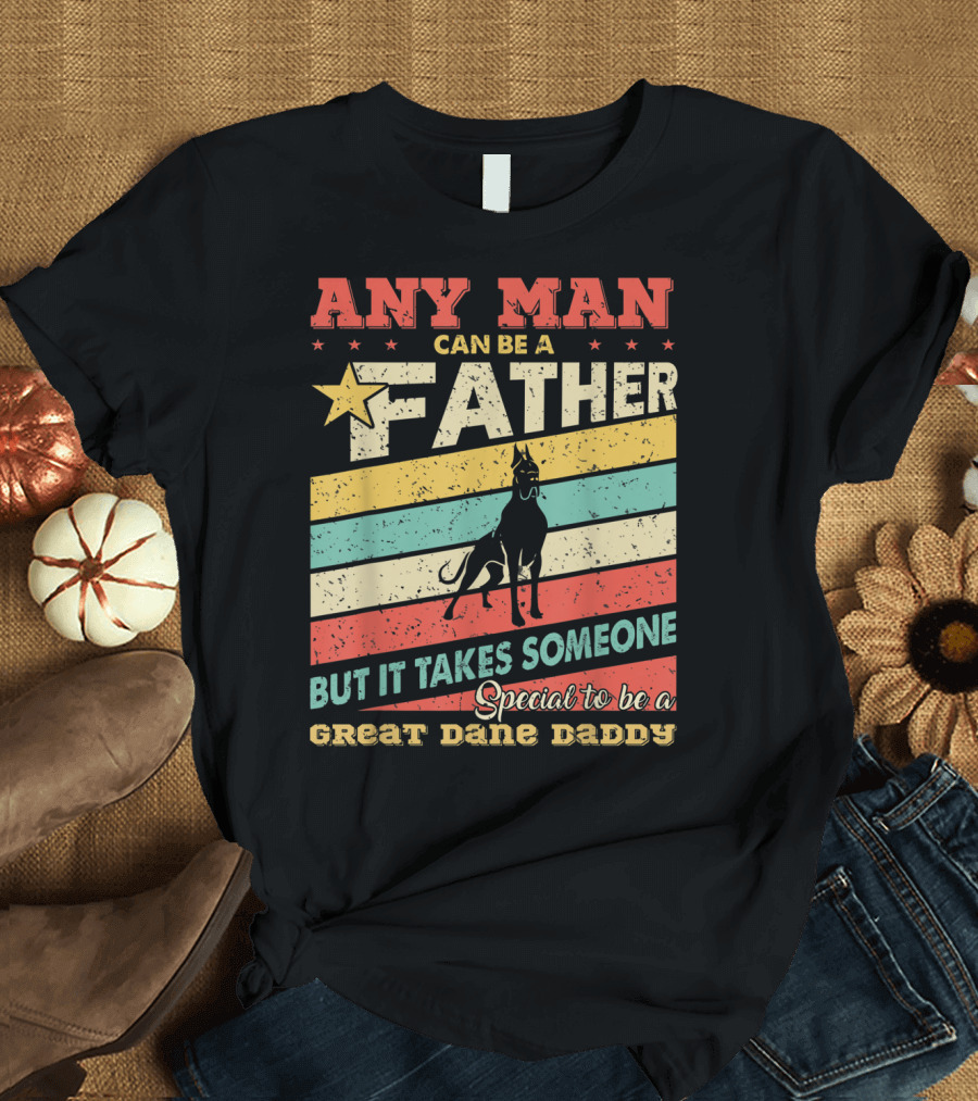 Any Man Can Be A Father But It Takes Someone Special To Be A Great Dane Daddy T-Shirt