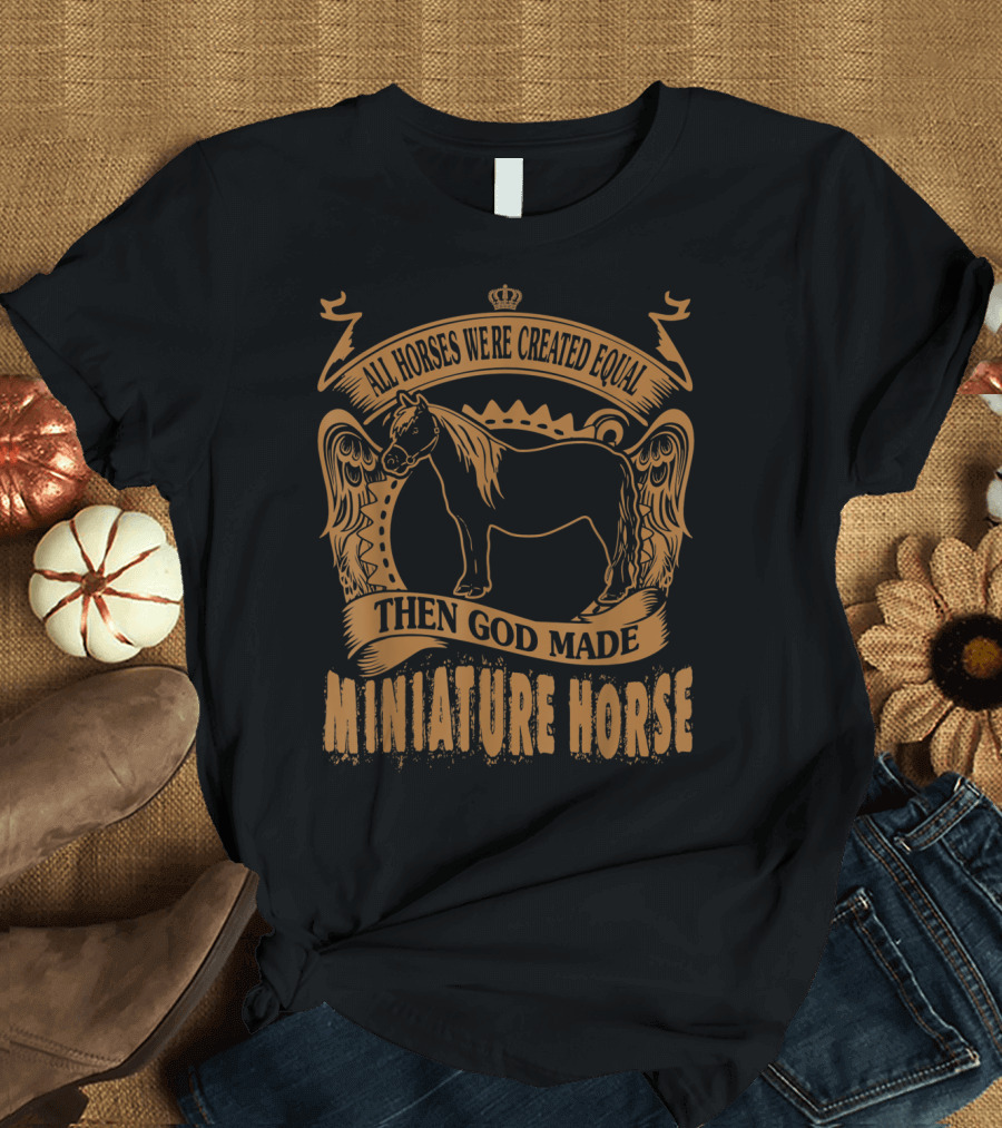All Horses Were Created Equal Then God Made Miniature Horse T-Shirt