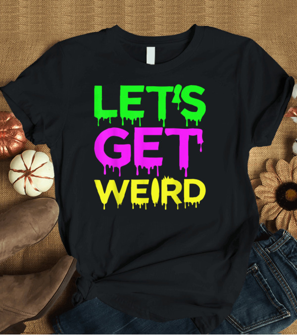 T-Shirt: Let's Get Weird Neon Dripping Letters Party Festival T-Shirt Let's Get Weird Neon Dripping Letters Party Festival T-Shirt