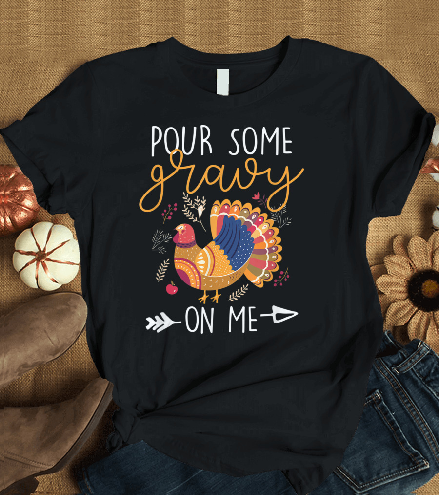 Pour Some Gravy On Me Turkey With Colorful Feathers And Harvest Decor Elements T-Shirt