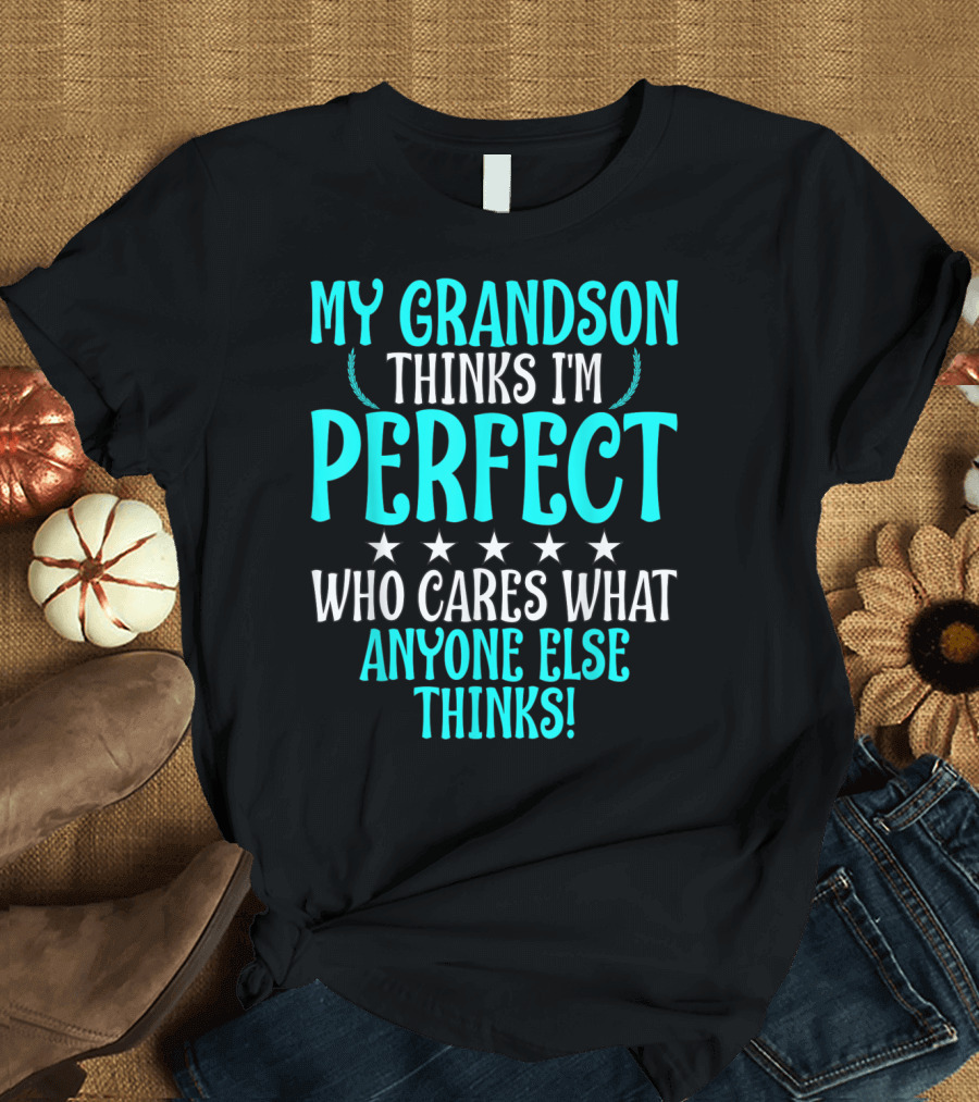My Grandson Thinks I'm Perfect Who Cares What Anyone Else Thinks T-Shirt