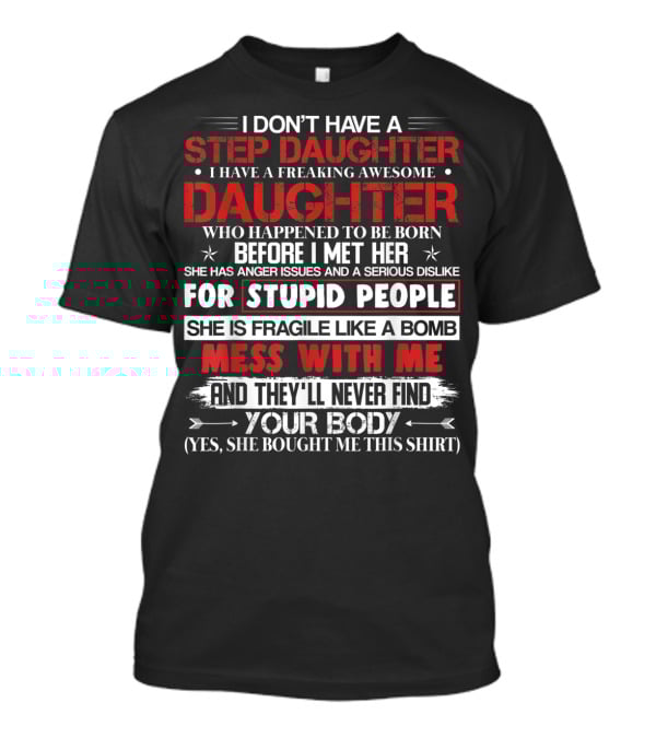 Mens I Don't Have A Step Daughter I Have A Freaking Awesome Daughter She Is Fragile Like A Bomb Mess With Me And They'll Never Find Your Body T-Shirt