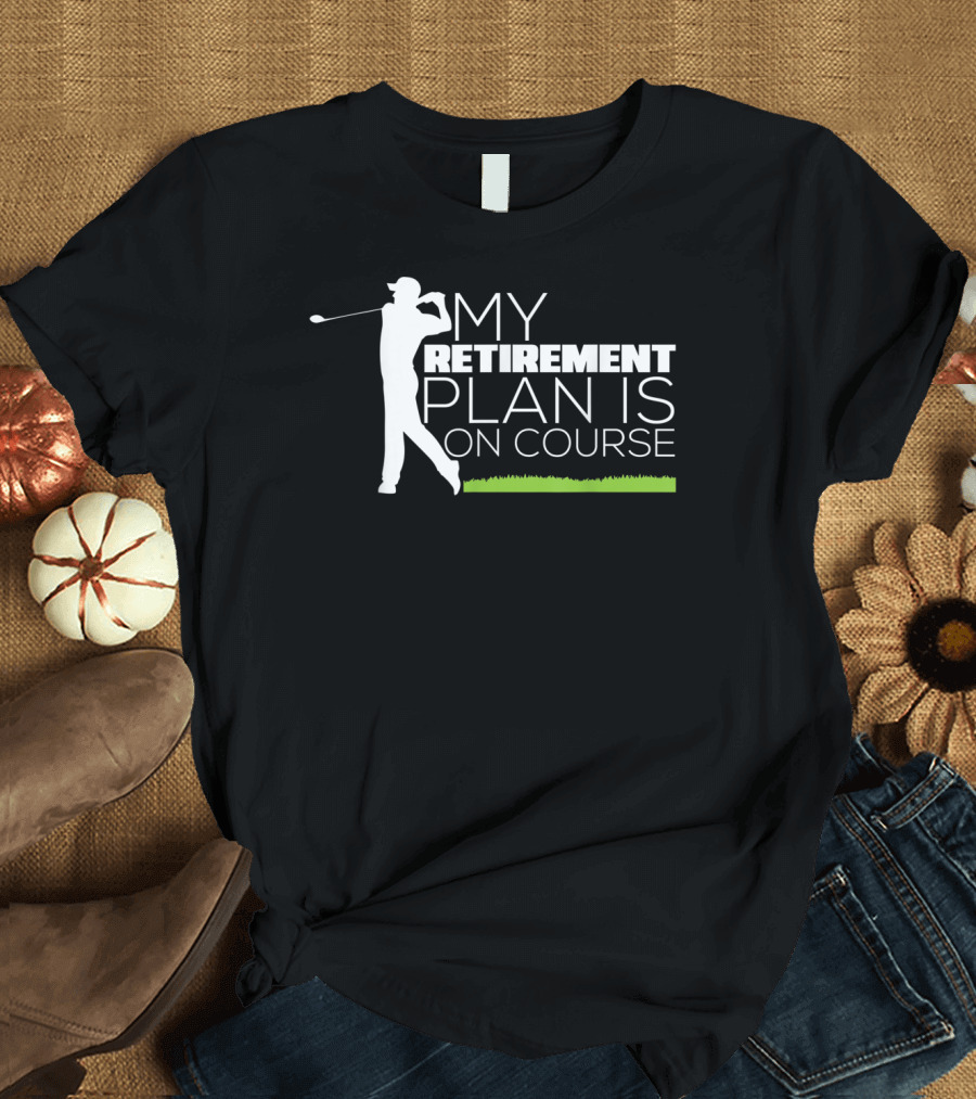 My Retirement Plan Is On Course Funny Golf Retired Golfer T-Shirt