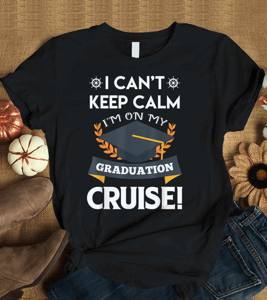 I Can't Keep Calm I'm on My Graduation Cruise Graduation Cap and Nautical Wheel T-Shirt