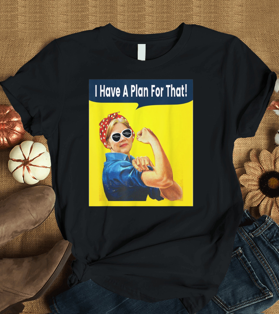 I Have A Plan For That Elizabeth Warren For President Rosie the Riveter T-Shirt