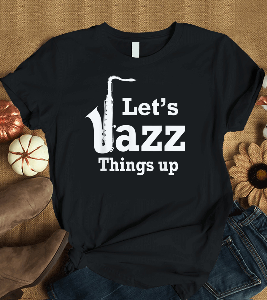 Let's Jazz Things Up Saxophone T-Shirt