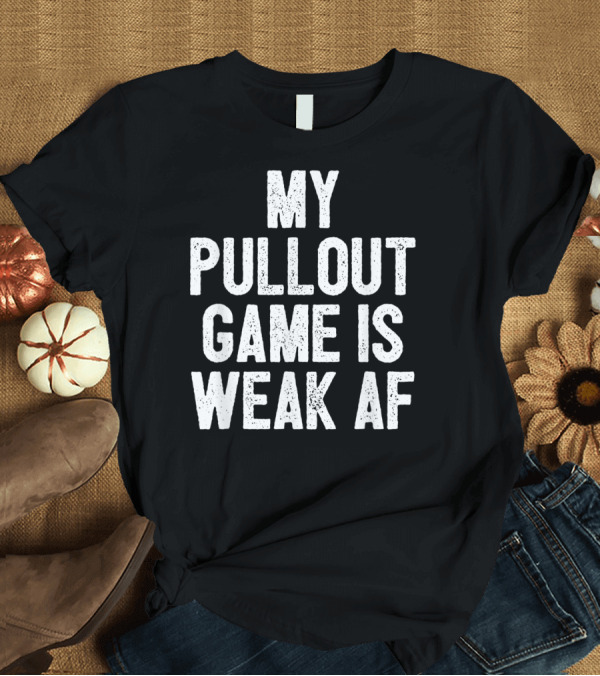 T-Shirt: My Pullout Game Is Weak AF Funny Father's Day Mens T-Shirt My Pullout Game Is Weak AF Funny Father's Day Mens T-Shirt