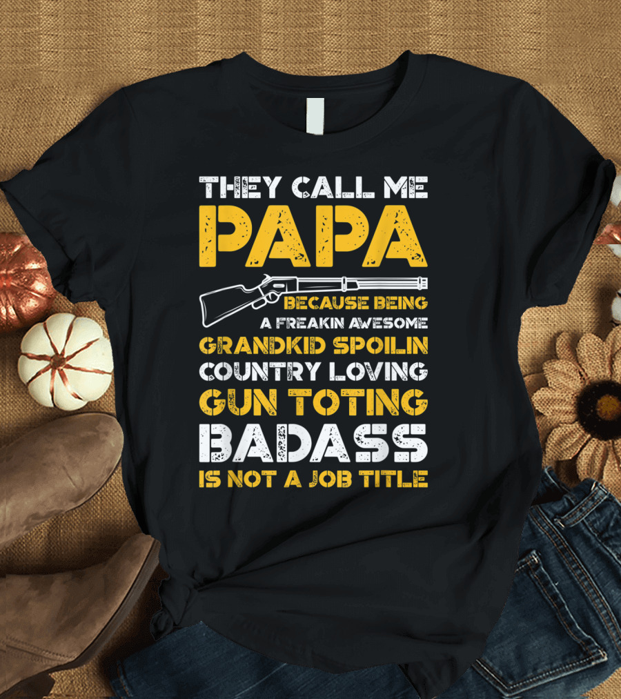 They Call Me Papa Freakin Awesome Grandkid Spoilin Country Loving Gun Toting Badass Is Not A Job Title T-Shirt