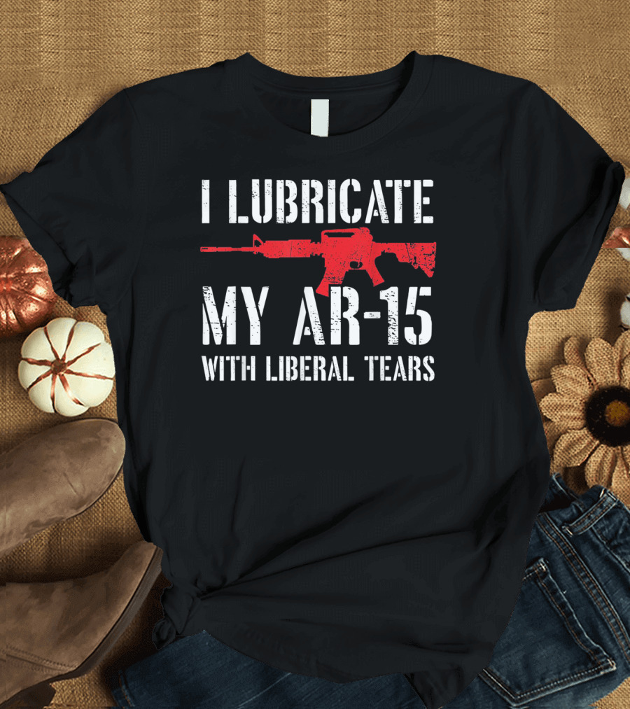 I Lubricate My AR 15 With Liberal Tears Red Rifle T-Shirt