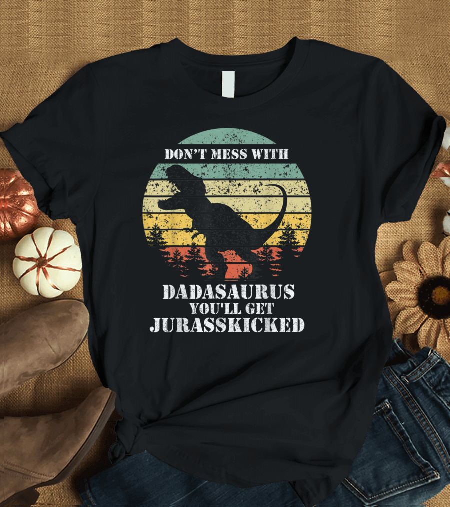 DON'T MESS WITH DADASAURUS YOU'LL GET JURASSKICKED T-Shirt