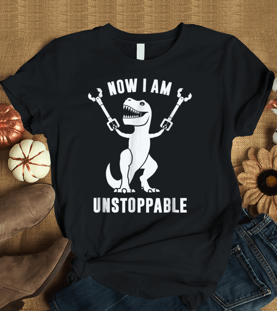 Now I Am Unstoppable T-Rex with Robotic Arms T-Shirt