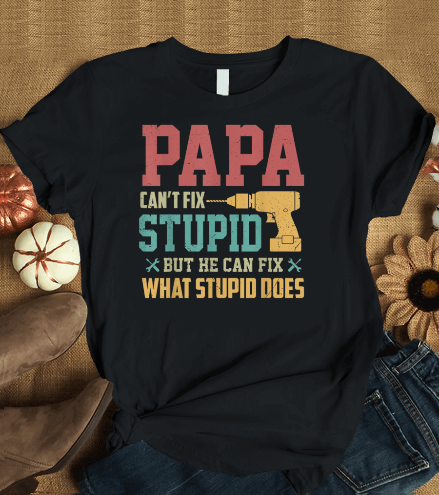 Papa Can't Fix Stupid But He Can Fix What Stupid Does Drill T-Shirt