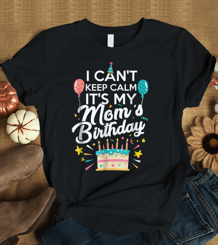I Can't Keep Calm It's My Mom's Birthday with Balloons and Cake T-Shirt
