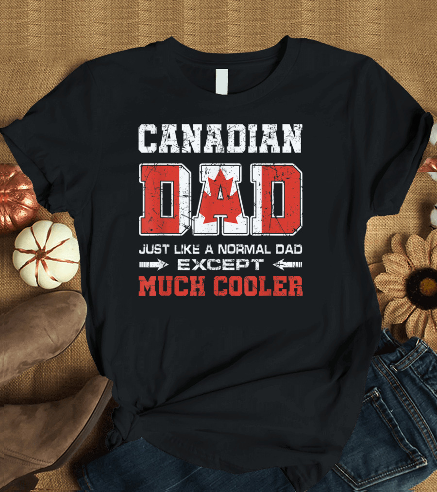 Canadian Dad Just Like a Normal Dad Except Much Cooler T-Shirt