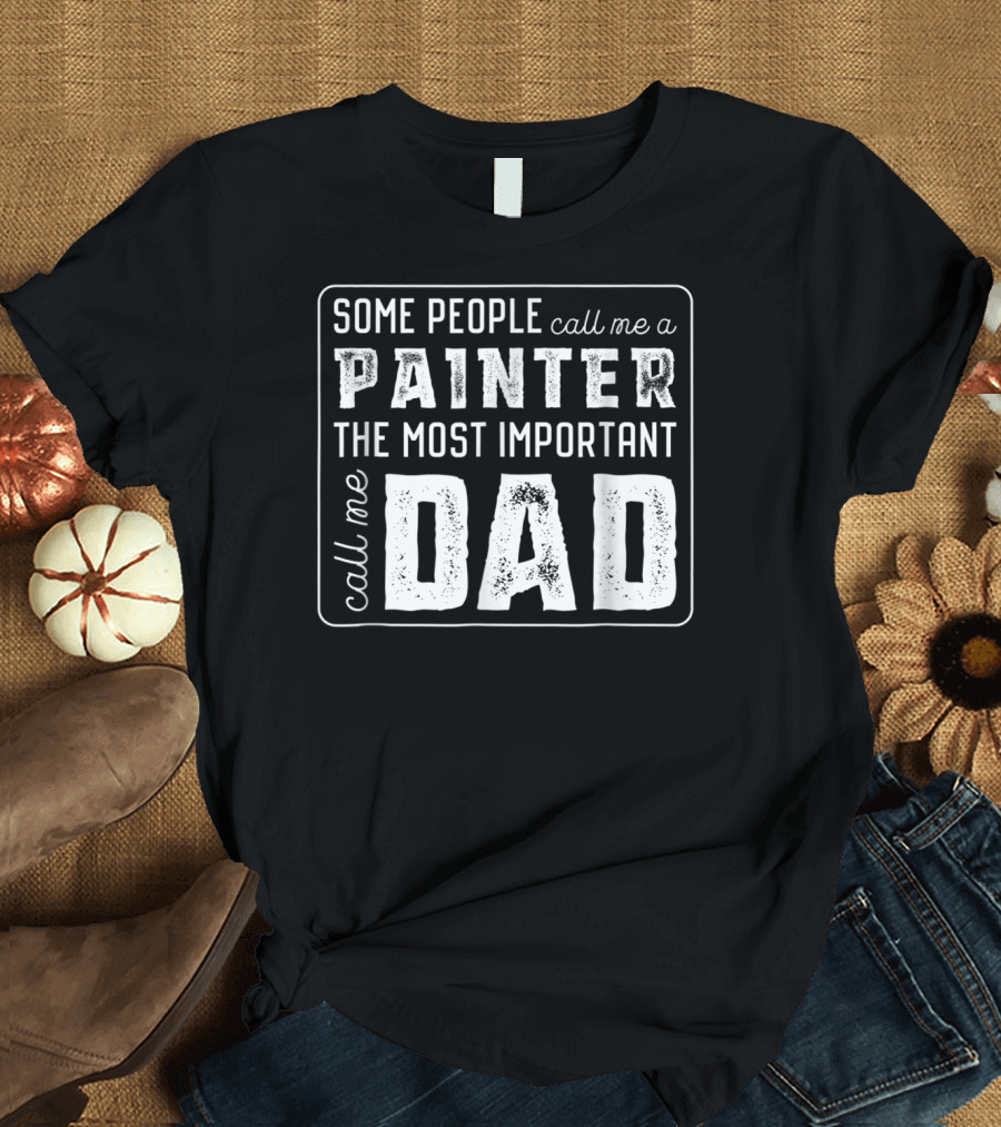 Some People Call Me A Painter The Most Important Call Me Dad T-Shirt