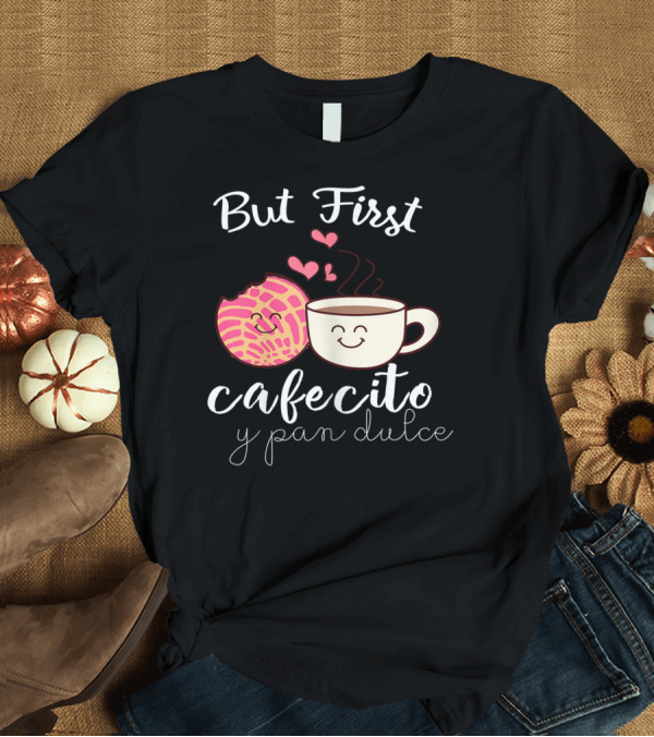 T-Shirt: But First Cafecito y Pan Dulce Latina Mom Cute Spanish Coffee and Conchas T-Shirt But First Cafecito y Pan Dulce Latina Mom Cute Spanish Coffee and Conchas T-Shirt