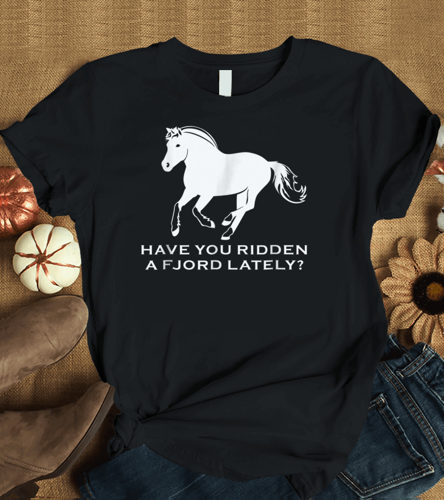 Have You Ridden a Fjord Lately Norwegian Fjord Horse T-Shirt
