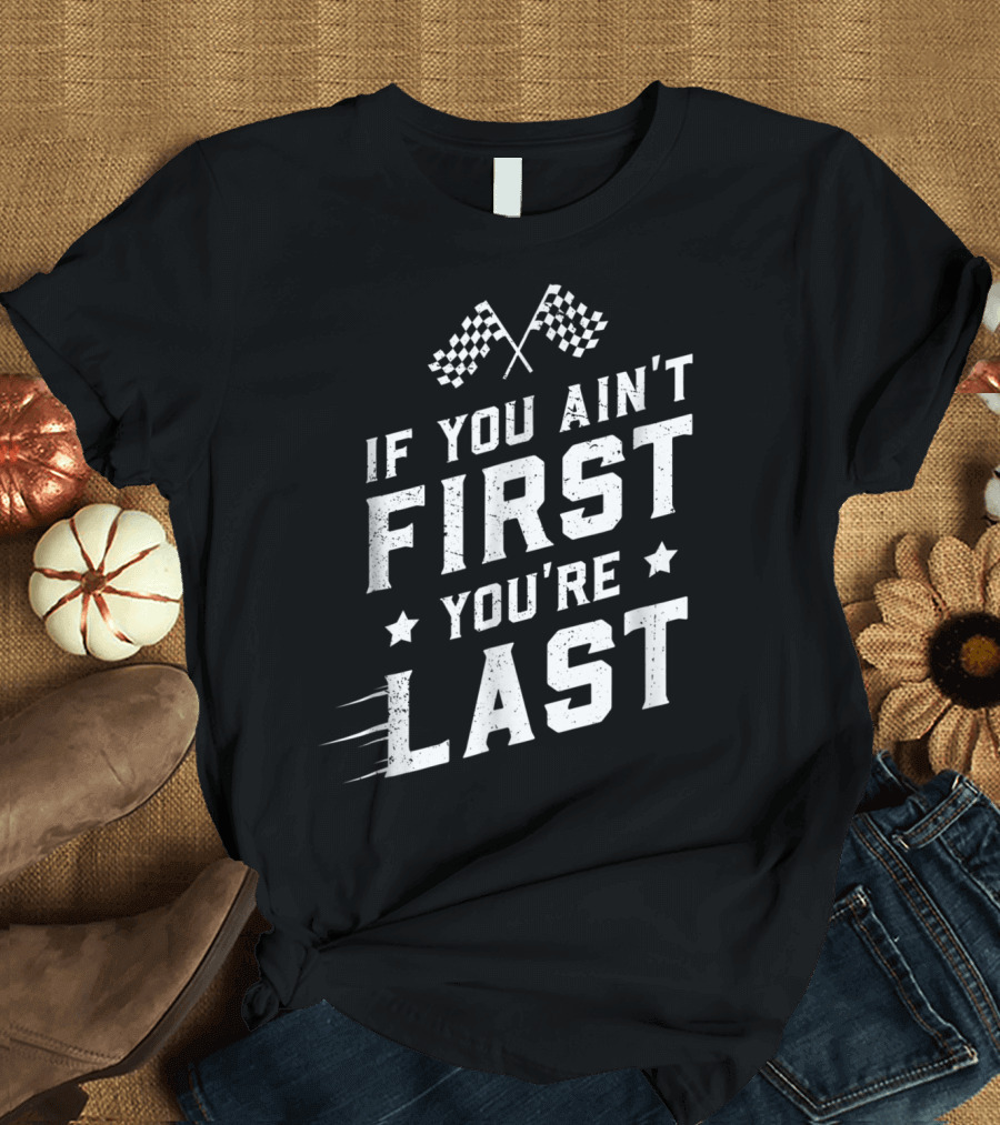 If You Ain't First You're Last Racing Fan Checkered Flags Speed Motif T-Shirt