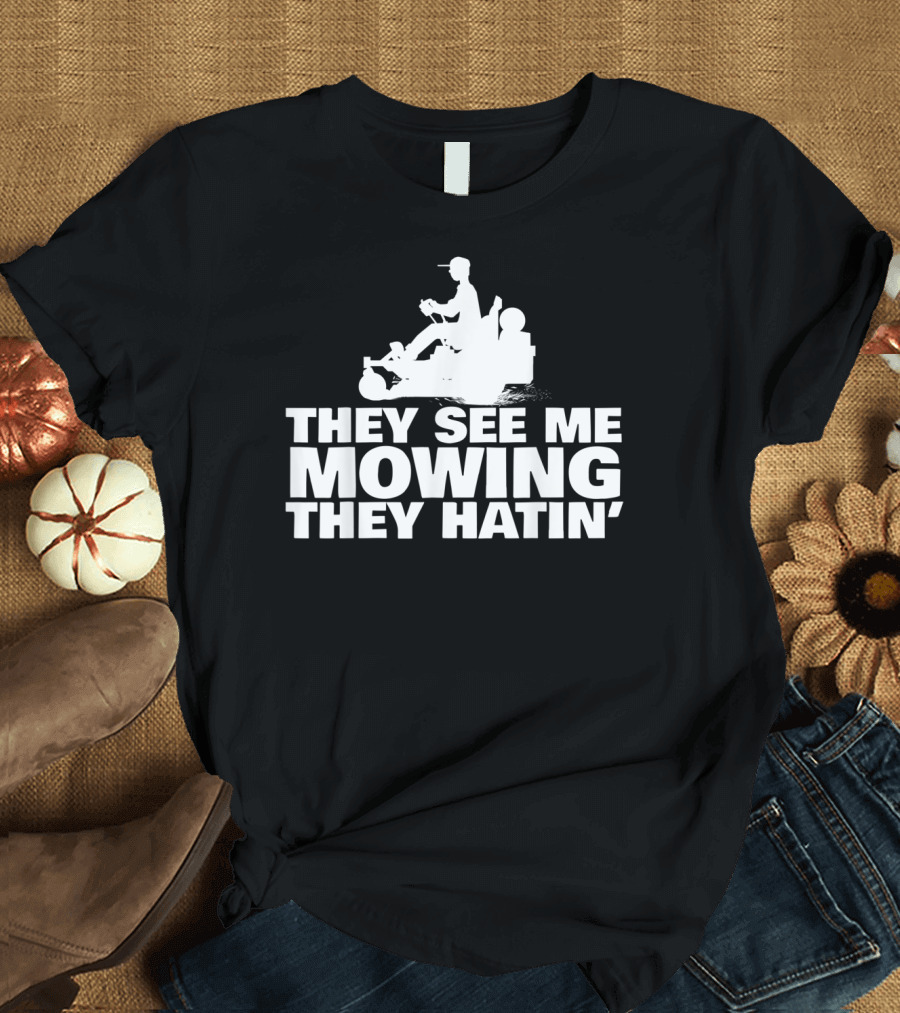 They See Me Mowing They Hatin' T-Shirt