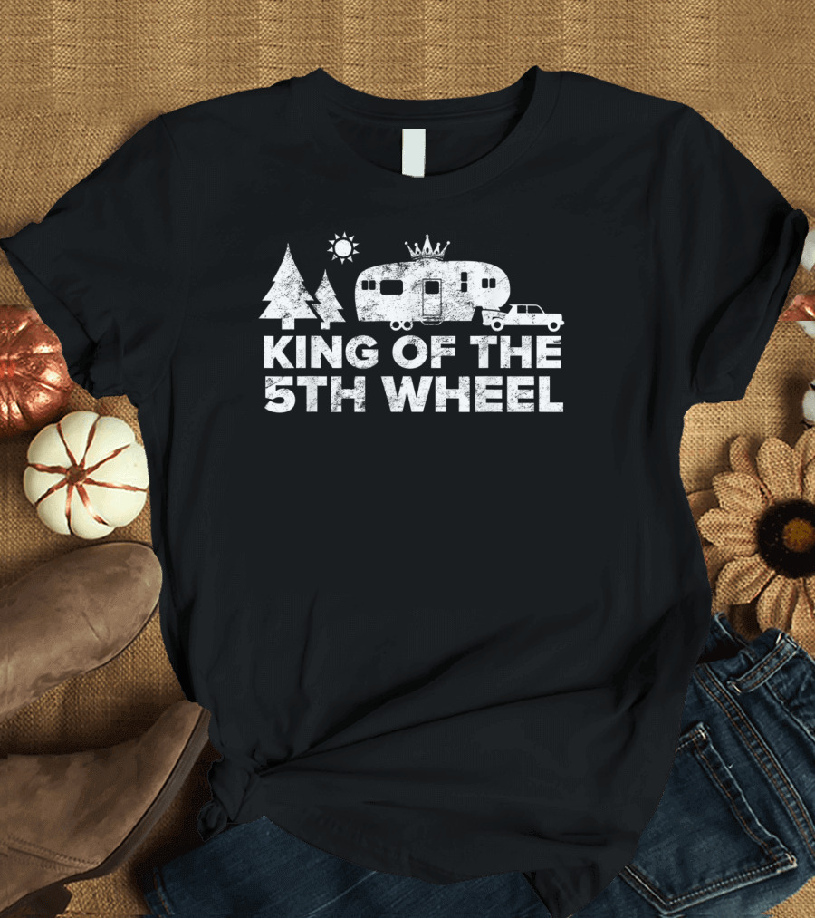 KING OF THE 5TH WHEEL CAMPING TRUCK RV CAMPER TREES SUN T-Shirt