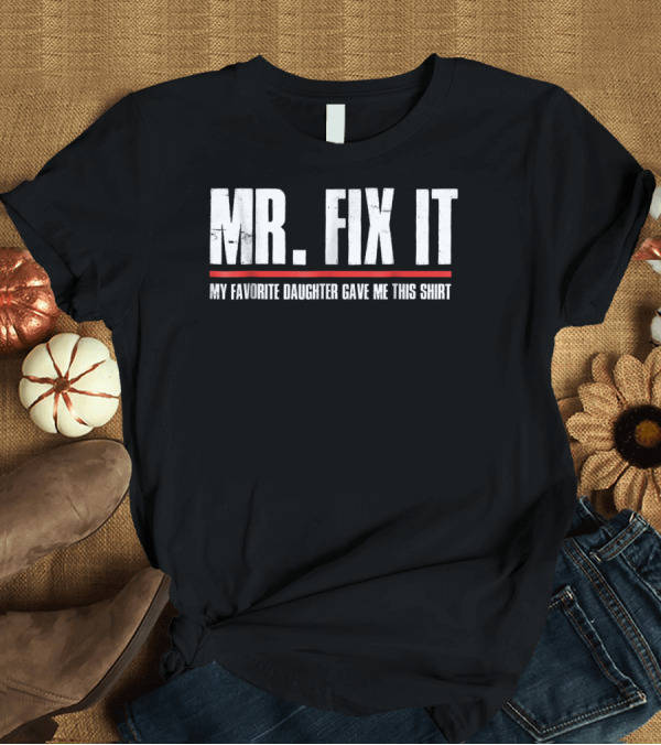 T-Shirt: MR. FIX IT My Favorite Daughter Gave Me This T-Shirt MR. FIX IT My Favorite Daughter Gave Me This T-Shirt