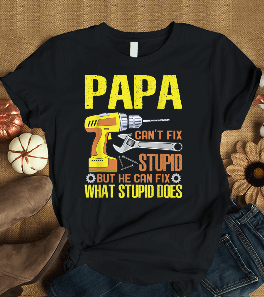 Papa Can't Fix Stupid But He Can Fix What Stupid Does T-Shirt
