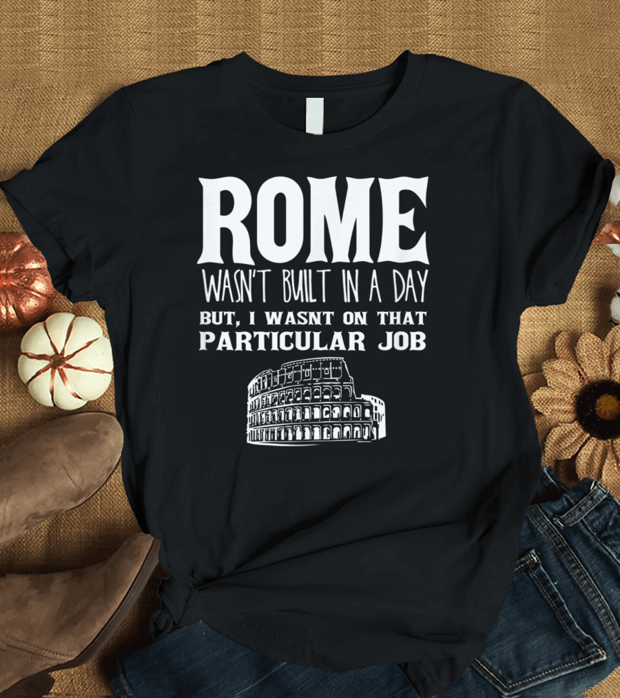 ROME Wasn't Built In A Day But I Wasn't On That Particular Job Colosseum Funny Engineer T-Shirt