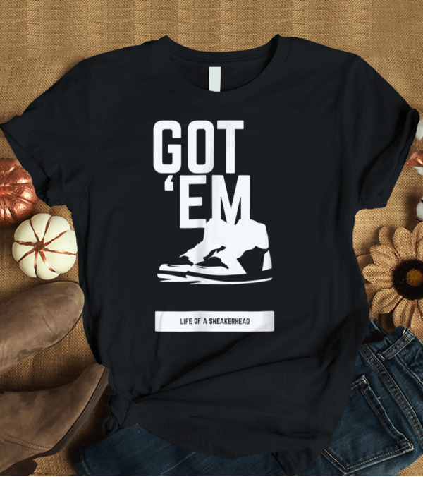 T-Shirt: Got 'Em Life of a Sneakerhead T-Shirt Got 'Em Life of a Sneakerhead T-Shirt