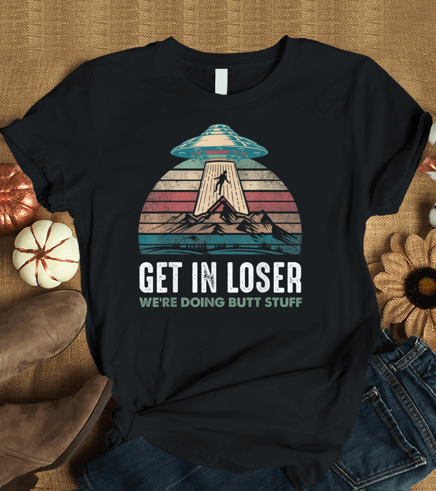Vintage UFO Alien Abduction Get In Loser We're Doing Butt Stuff Retro Mountains T-Shirt