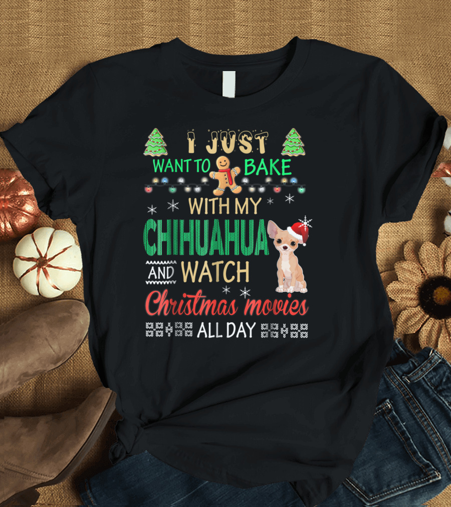 I Just Want to Bake With My Chihuahua and Watch Christmas Movies All Day T-Shirt
