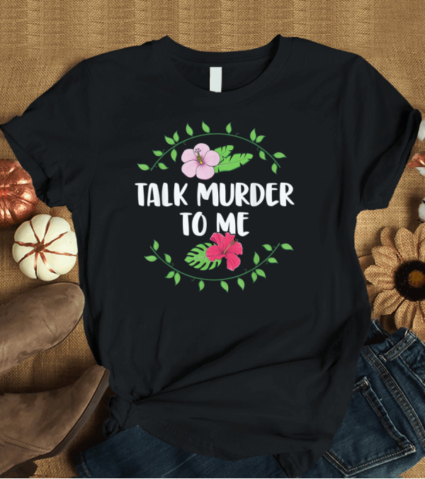 T-Shirt: Talk Murder To Me True Crime Floral T-Shirt Talk Murder To Me True Crime Floral T-Shirt